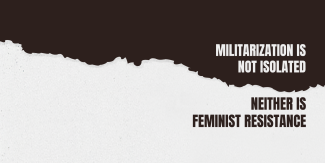 Militarization is Not Isolated,  Neither is Feminist Resistance